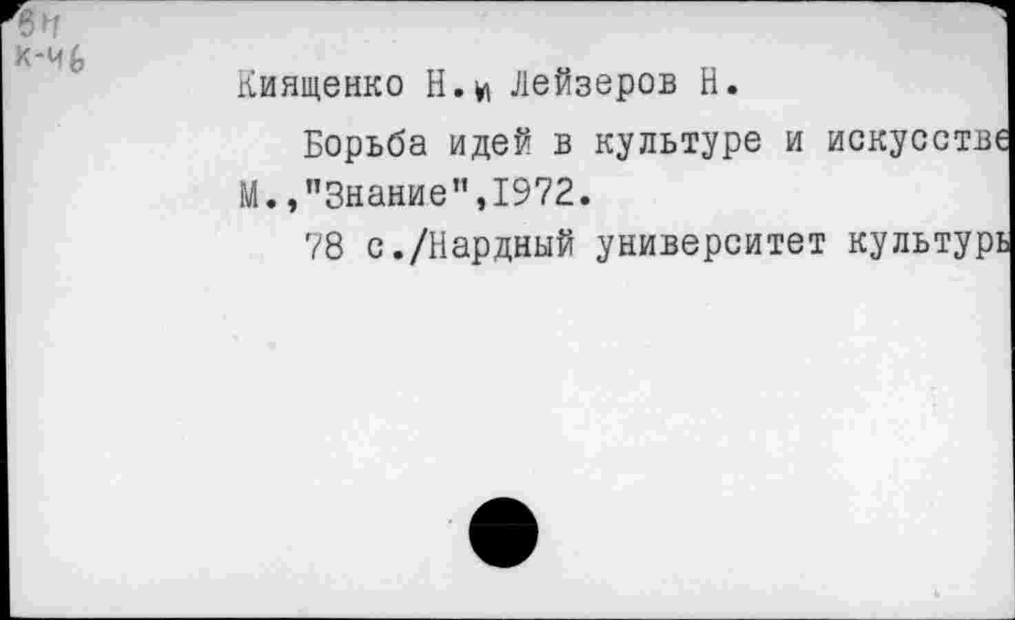 ﻿Киященко Н.и Лейзеров Н.
Борьба идей в культуре и искусстве М.»"Знание",1972.
78 с./Нардный университет культурь